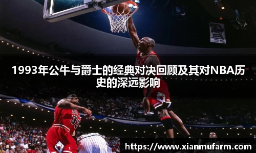 1993年公牛与爵士的经典对决回顾及其对NBA历史的深远影响