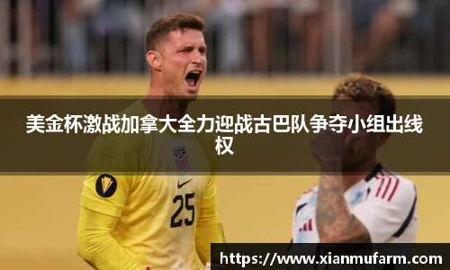 美金杯激战加拿大全力迎战古巴队争夺小组出线权