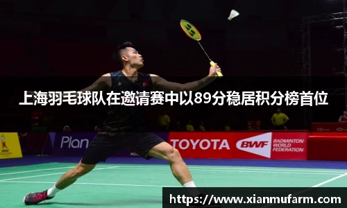 上海羽毛球队在邀请赛中以89分稳居积分榜首位
