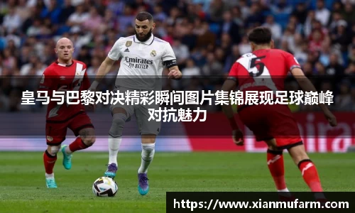 皇马与巴黎对决精彩瞬间图片集锦展现足球巅峰对抗魅力