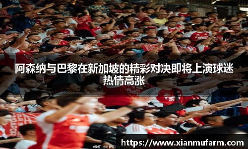 阿森纳与巴黎在新加坡的精彩对决即将上演球迷热情高涨