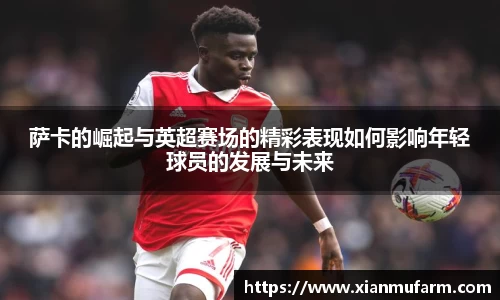萨卡的崛起与英超赛场的精彩表现如何影响年轻球员的发展与未来